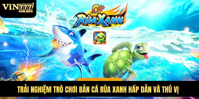 Trải Nghiệm Trò Chơi Bắn Cá Rùa Xanh Hấp Dẫn Và Thú Vị 6 Bắn Cá Rùa Xanh