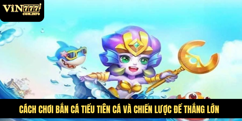 Cách Chơi Bắn Cá Tiểu Tiên Cá Và Chiến Lược Để Thắng Lớn 5 bắn cá tiểu tiên cá