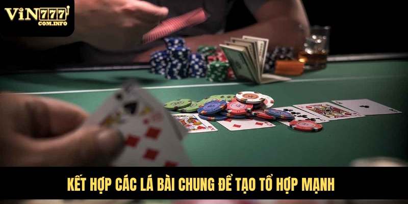 Kết hợp các lá bài chung để tạo tổ hợp mạnh