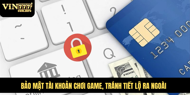 Bảo mật tài khoản chơi game, tránh tiết lộ ra ngoài