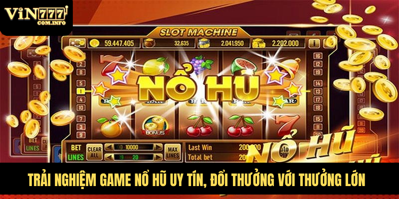 Trải Nghiệm Game Nổ Hũ Uy Tín, Đổi Thưởng Với Thưởng Lớn 1 Game Nổ Hũ Uy Tín