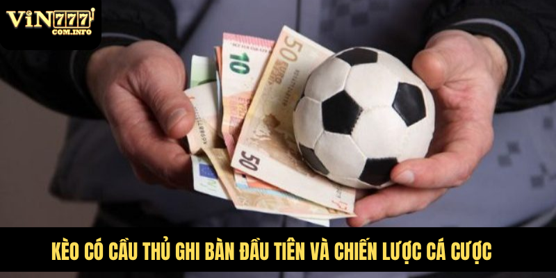 Kèo Có Cầu Thủ Ghi Bàn Đầu Tiên Và Chiến Lược Cá Cược 1 Kèo có cầu thủ ghi bàn đầu tiên