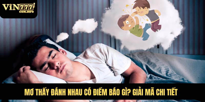 Mơ Thấy Đánh Nhau Có Điềm Báo Gì? Giải Mã Chi Tiết 1 Mơ Thấy Đánh Nhau